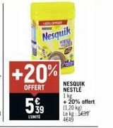 Nesquik  +20%  OFFERT  599  CUNITE  NESQUIK NESTLÉ  1 kg + 20% offert  (1,20 kg) Le kg: Seg  4€49 