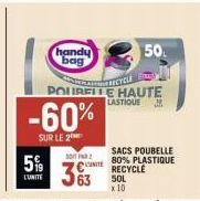 handy bag  5%  L'UNITE  -60%  SUR LE 2  C  2  RECYCLE  POURELLE HAUTE LASTIQUE  28.  SOL  x 10  50  SACS POUBELLE 80% PLASTIQUE  RECYCLE 