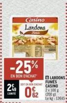 -25%  EN BON D'ACHAT  2%9  Casino Lardons  SOIT ON BON EACNRY 062  LARDONS  FUMES CASINO 2x100  Lekg 12645 