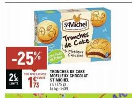 2%  L'UNITE  -25%  S&Michel Tronches de Cake  TRONCHES DE CAKE  SOY AVES REGE MOELLEUX CHOCOLAT ST MICHEL x6 (175) Le kg: 9€89  CUTE  Meeles Chocolat 