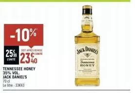 -10%  25%  l'unite  tennessee honey 35% vol. jack daniel's 70 cl  le litre: 3343  soit apres reise  2340  jack daniels  tennessee honey 