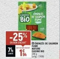 7%⁹9  conte  -25%  en bon d'achat  na  94  casino eminces de saumon  bio fume  100 g lekg: 77€90  bemincés de saumon  fume nature casino bio 