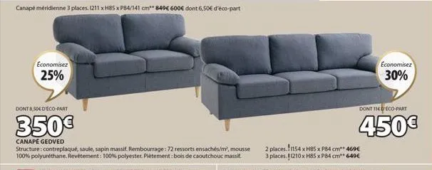 economisez  25%  dont 8,50€ d'eco-part  350€  canapé gedved  structure: contreplaqué, saule, sapin massif. rembourrage: 72 ressorts ensachés/m³, mousse 100% polyuréthane. revêtement: 100% polyester. p