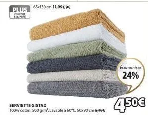 plus confort & qualite  serviette gistad  100% coton. 500 g/m². lavable à 60°c. 50x90 cm 5,99€  economisez 24%  4,50€ 