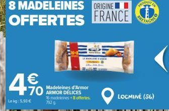 8 MADELEINES ORIGINE  FRANCE  OFFERTES FRANCE  4  Le kg: 5.93 €  Madeleines d'Armor  16 madeleines +8 offertes 792 g.  RODUIT 