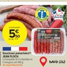 La barquette  5  Le kg: 11€  50  Saucisses panachées JEAN FLOCH  La barquette de 5 chipolatas et 5 merguez soit 500 g Au rayon Boucherie  PRODUITE  W  PLOCH  MIELEZ  BAUD (56) 