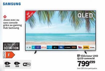 SAMSUNG  Jouez avec ou sans console grâce au gaming Hub Samsung  ULTRA HAUTE DÉFINITION F  HDMI USB  138 cm  Wi Fi  NETFLIE  stv  CANAL  QLED  4 Téléviseur UHD QLED connecté  799 €⁹⁹  Dont 12€ d'Vico-