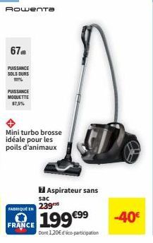 Rowenta  67  PUISSANCE SOLS DURS 111%  PUISSANCE  MOQUETTE  87,3%  Mini turbo brosse idéale pour les poils d'animaux  FABRIQUÉ EN  Aspirateur sans  FRANCE  sac 239  199 €99  Dont 120€ d'éco-participat