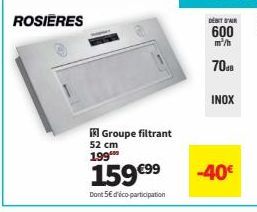 ROSIERES  Groupe filtrant 52 cm 199  159 €99  Dont 5€ d'éco-participation  DEBITOR  600  m³/h  7040  INOX  -40€ 