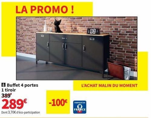 6 Buffet 4 portes 1 tiroir 389€  LA PROMO!  289€  Dont 3,70€ d'éco-participation  -100€  FABRIQUÉ EN  FRANCE  21  L'ACHAT MALIN DU MOMENT  02 