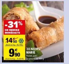 -31%  DE REMISE IMMEDIATE  1450*  Soit le Kg 16.11€)  990  30 NEMS MARIE  Poulet, porc  (Soit le Kg: 11.004) Le paquet de 900 g 