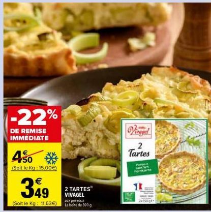 1-22%  DE REMISE IMMÉDIATE  450*  (Soit le kg: 15.00€)  349  2 TARTES" VIVAGEL  aux poireaux  (Soit le Kg: 11.63€) La boite de 300 g  Vivagel  2 Tartes  14  