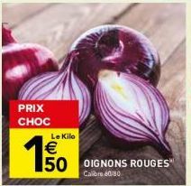 PRIX CHOC  Le Kilo  150  50 OIGNONS ROUGES  Calibre 60/80 