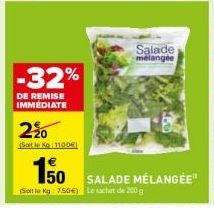 -32%  DE REMISE IMMEDIATE  220  (Soit le Kg 1100€)  150 SALADE MÉLANGÉE  (Soit le Kg: 7.50€) Le sachet de 200g  Salade mélangée 