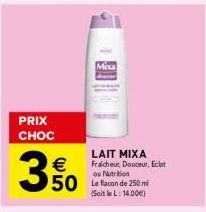 PRIX CHOC  3%  Mixa  50 Le flacon de 250 ml  (Soit le L: 14.00€)  LAIT MIXA  Fraicheur, Douceur, Eclat ou Nutrition 