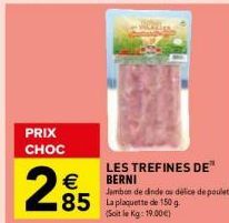 PRIX CHOC  €  2%5  LES TREFINES DE  BERNI  Jambon de dinde ou délice de poulet  85 La plaquette de 150g  (Soit le Kg: 19.00€) 