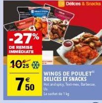 -27%  DE REMISE IMMEDIATE  1025  750  50  Delices & Snacks  WINGS DE POULET™ DELICES ET SNACKS  Hot and spicy, Text-mex, Barbecue,  Le sachet de 1 kg 