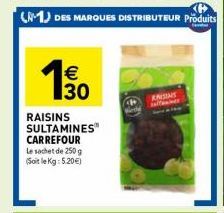 (1) DES MARQUES DISTRIBUTEUR Produits  150  RAISINS SULTAMINES CARREFOUR Le sachet de 250g (Soit le Kg: 5.20€)  ENSINIS sellaines 