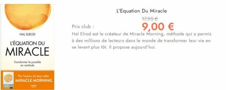 hal elrod  l'équation du  miracle  transformer le possible certitude  par l'auteur du best-seller miracle morning  first  l'equation du miracle  17,95 €  prix club :  9,00 €  hal elrod est le créateur