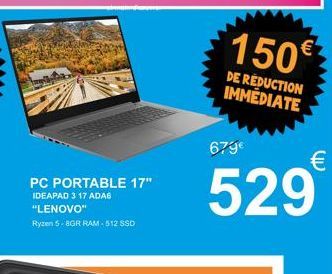 PC PORTABLE 17" IDEAPAD 3 17 ADA6 "LENOVO" Ryzen 5-8GR RAM-512 SSD  150€  DE REDUCTION IMMEDIATE  679€  €  529 