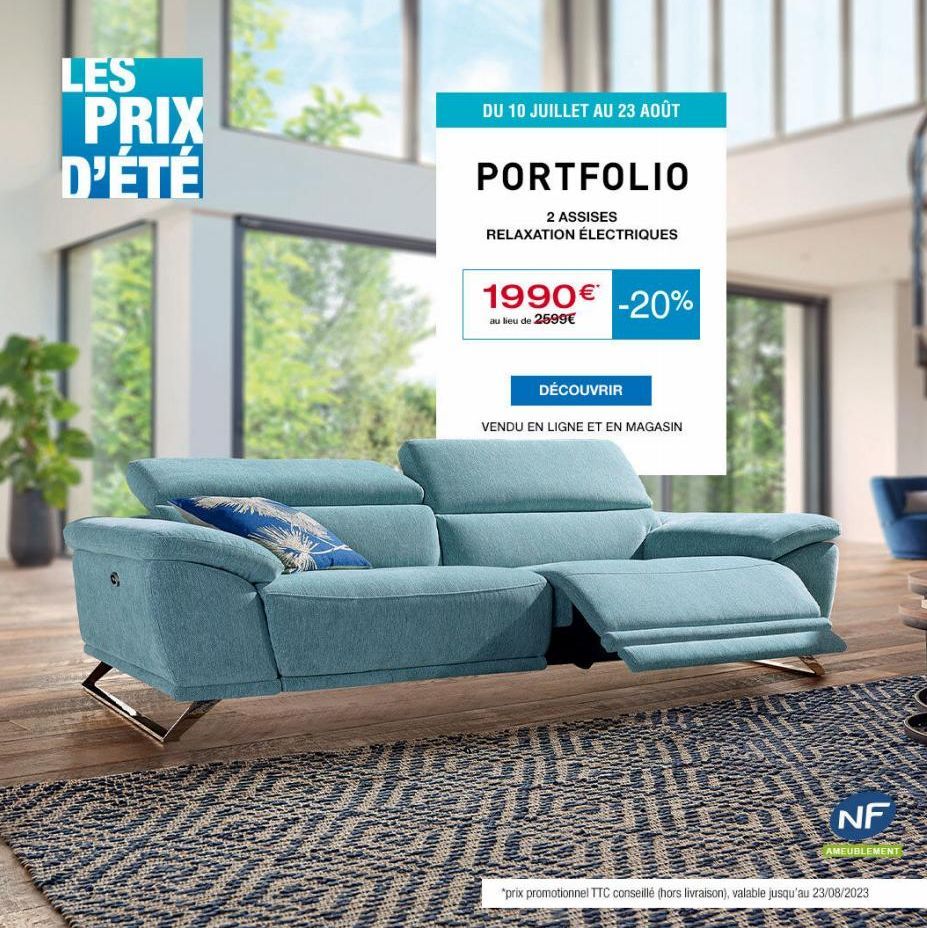 LES PRIX D'ÉTÉ  ST  DU 10 JUILLET AU 23 AOÛT  PORTFOLIO  2 ASSISES RELAXATION ÉLECTRIQUES  1990€ -20%  au lieu de 2599€  DÉCOUVRIR  VENDU EN LIGNE ET EN MAGASIN  NF  AMEUBLEMENT  *prix promotionnel TT