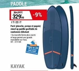 PADDLE  364,99€  32999  ITIWIT  Pack (planche, pompe et pagaie) stand up paddle gonflable de randonnée débutant  -9%  Sa nouvelle forme plus courte et large permet une grande maniabilité sur l'eau Ref