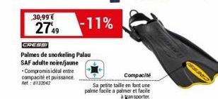 30,99 €  2749  -11%  CRESSI  Palmes de snorkeling Palau SAF adulte noire/jaune Compromisidéal entre compacité et puissance. Ref: 8132042  Compacité  Sa petite taille en font une palme facile a palmer 