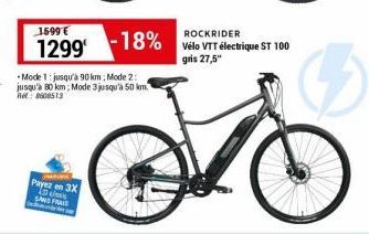 1599€  1299 -18%  -Mode 1: jusqu'à 90 km; Mode 2: jusqu'à 80 km; Mode 3 jusqu'à 50 km. R.: 8608513  Payez en 3X  SANS FRAIS  ROCKRIDER Vélo VTT électrique ST 100 gris 27,5" 