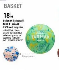 basket  1849  ballon de basketball taille 4-enfant- k500 vert turquoise qualité de rebond adapté au basketteur debutant grace a sa carcasse en textile. 8734258,8734257  300  tarmak  divers coloris 