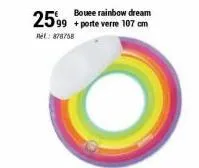 2599  ref: 878758  bouee rainbow dream + porte verre 107 cm 