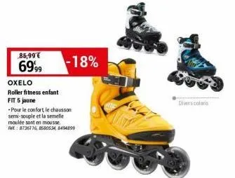 85,99€  6999  oxelo  roller fitness enfant  fit 5 jaune  -18%  - pour le confort, le chausson semi-souple et la semelle moulée sont en mousse. ret: 8736116, 580534, 8494899  divers coloris 