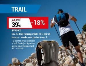 TRAIL  48,99 €  39,99  -18%  EVADICT  Sac de trail running mixte 10 L noir et bronze - vendu avec poche à eau 1 L -6 poches avant (nutrition et soft flasks) et 4 poches amère pour l'équipement Ref.: 8