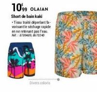 10'99 OLAIAN  Short de bain kaki  Tissu traité déperlantta-vorisant le séchage rapide en ne retenant pas l'eau. Ref.: 8789489, 8670240  Divers coloris 