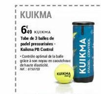 KUIKMA  649 KUIKMA  Tube de 3 balles de padel pressurisées. Kuikma PB Control  I-Contrôle optimal de la balle  I grace à son noyau en caoutchouc  de haute élasticité  Ref: 8750703  KUIKMA  KUIKMA  PAD