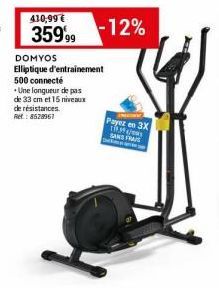 410,99 €  359% -12%  DOMYOS Elliptique d'entrainement 500 connecté  Une longueur de pas  de 33 cm et 15 niveaux  de résistances.  Ret: 8528961  Payez en 3X 119.394/00 SAN FRA 