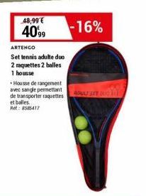 48,99€ 4099  ARTENGO  Set tennis adulte duo 2 raquettes 2 balles 1 housse  Housse de rangement avec sangle permettant de transporter raquettes et balles. Ref: 8585417  -16%  ADULT SET DUO 