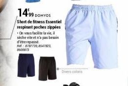 14.99 DOMYOS  Short de fitness Essentiel  respirant poches zippées On vous facilite la vie, il sèche vite et n'a pas besoin d'être repassé.  Ref.: 8787720,8547823, 8600873  Divers colors 