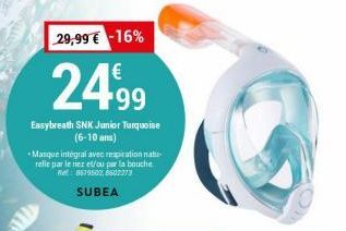 29,99 € -16%  24,99  Easybreath SNK Junior Turquoise (6-10 ans)  +Masque intégral avec respiration natu relie par le nez et/ou par la bouche. Tel: 8619502, 8602273  SUBEA 