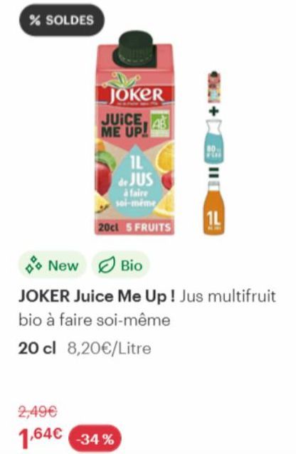 % SOLDES  New  JOKER  JUICE, ME UP!  IL de JUS  à faire soi-même  20cl 5 FRUITS  Bio  JOKER Juice Me Up! Jus multifruit  bio à faire soi-même  20 cl 8,20€/Litre  1L  2,49€  1,64€ -34% 
