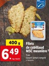 6.49  400 g Filets de cabillaud MSC meunière (2)  Frais  Garanti jamais congelé  DE 