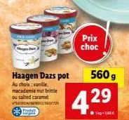 haagen dazs pot  au chois: vanille, macadamia nut brittle ou salted caramel  14/12/5607729  e3  produt  prix choc  560 g  42⁹9⁹  43 