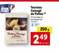 lait ORIGINE FRANCE  Prens  -Argony  Tourteau Fromage du Poitou  Tourteau fromagé du Poitou (2)  7,5% de Mat. Gr. sur produit fini "5606843 Prod  249  250 g 