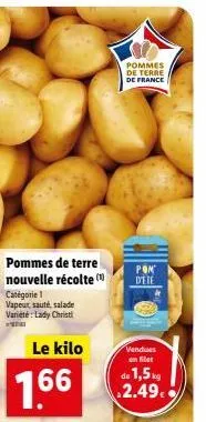 pommes de terre nouvelle récolte (  catégorie 1 vapeur, sauté, salade variété: lady christi  le kilo  1.66  pommes de terre de france  pom d'ete  vendues en filet  de 1,5kg 2.49. 