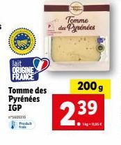 lait ORIGINE FRANCE  Tomme des Pyrénées IGP  5005310 Produt  Tomme des Pyrénées  200g  239  - 