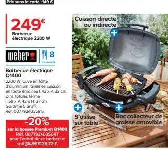 249€  barbecue électrique 2200 w  weber 8  couverts  barbecue électrique q1400  2200 w. cuve en fonte d'aluminium. grille de cuisson en fonte émaillée l. 43 x p. 32 cm. dim totales fermé  1.69 x p. 42