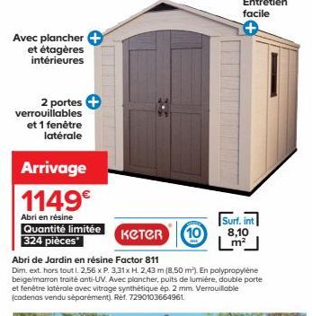 Avec plancher + et étagères intérieures  2 portes verrouillables et 1 fenêtre latérale  Arrivage  1149€  Abri en résine  Quantité limitée 324 pièces  KeTeR  Abri de jardin en résine Factor 811  Dim. e