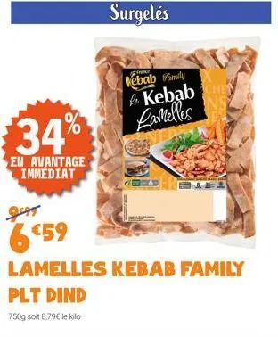 34%  en avantage immédiat  surgelés  ebab family  kebab lamelles  6$59  lamelles kebab family  plt dind  750g soit 8,79€ le kilo 