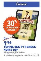 Crèmerie  30%  EN AVANTAGE INMEDIAT  CAPITOUL  TOMME NOIRE  PRADES  -Proce  2460 168  TOMME DES PYRENEES NOIRE IGP  180g soit 9,33€ le kilo  Lait de vache pasteurisé 28% de MG 