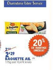 Charcuterie Libre-Service  la Baguette apero Beurre et Al  2:29 BAGUETTE AIL"> 175g soit 10,47€ le kilo  20%  EN AVANTAGE INMEDIAT 