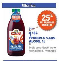 100000€  ANDROS  FRUIGRIA  Ultra Frais  245  184  FRUIGRIA SANS ALCOOL 1L  25%  EN AVANTAGE IMMEDIAT  1L  Existe aussi le petit jaune sans alcool au même prix 